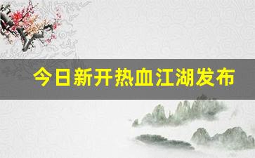 藏宝阁热血江湖：今日新开热血江湖发布网(热血江湖开服公告) (2)