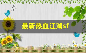 最新热血江湖sf(最新热血江湖sf网站) (4)