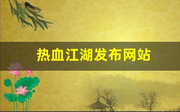 热血江湖发布网站(热血江湖网游官网)