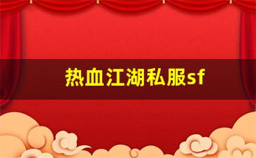热血江湖私服sf(热血江湖私sf平台)