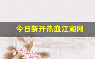 热血江湖私网：今日新开热血江湖网(热血江湖今日新开sf发布网) (2)