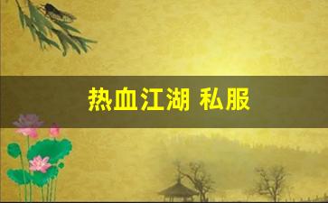 私服刚开一秒：热血江湖 私服(热血江湖sf发布网6000) (2)