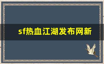 sf热血江湖发布网新开服(热血江湖sf2.0发布网) (2)