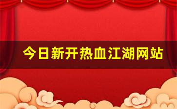 今日新开热血江湖网站(今日新开热血江湖网站在哪) (2)