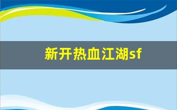新开一秒sf：新开热血江湖sf(新开热血江湖手游SF网)